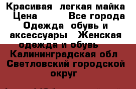 Красивая, легкая майка › Цена ­ 580 - Все города Одежда, обувь и аксессуары » Женская одежда и обувь   . Калининградская обл.,Светловский городской округ 
